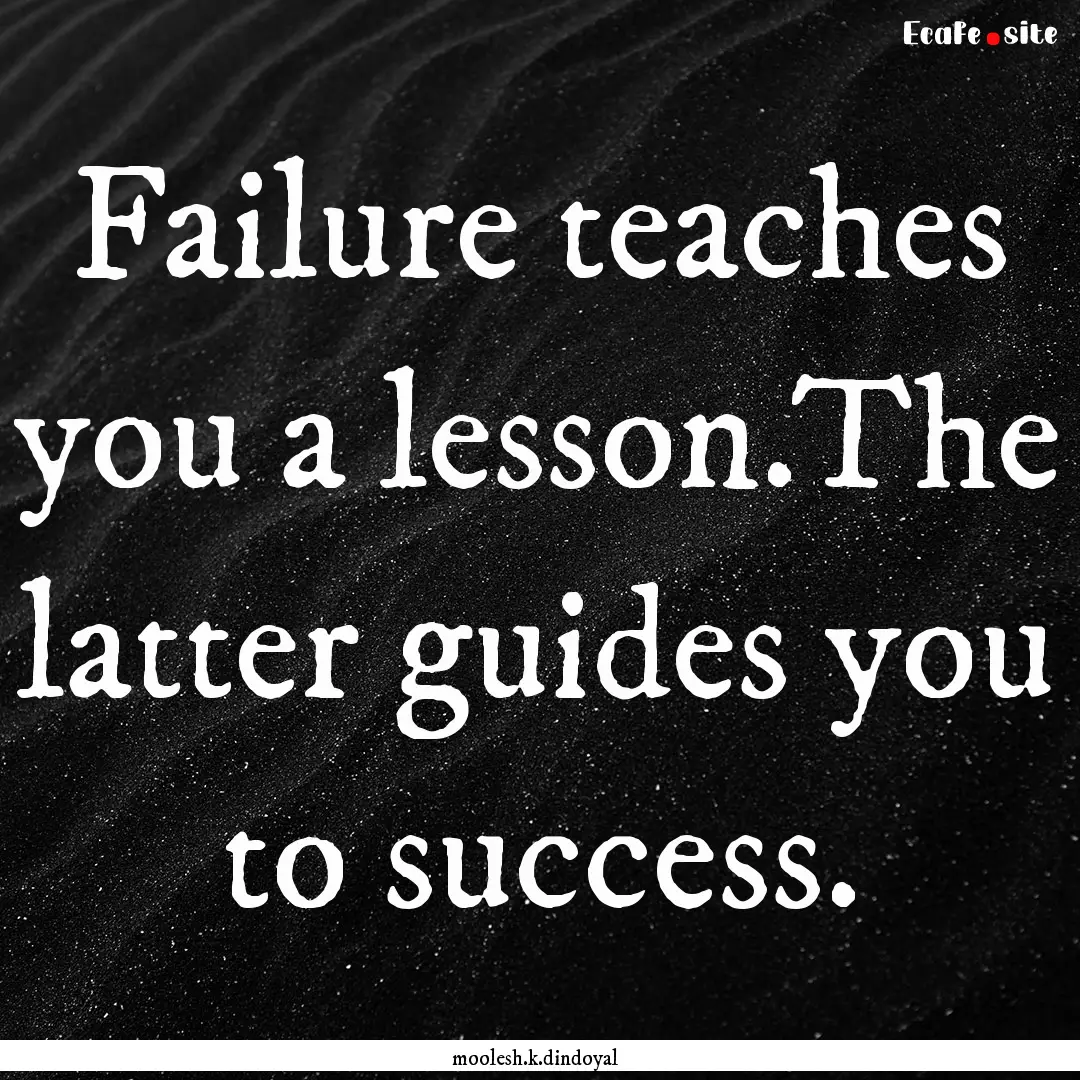 Failure teaches you a lesson.The latter guides.... : Quote by moolesh.k.dindoyal