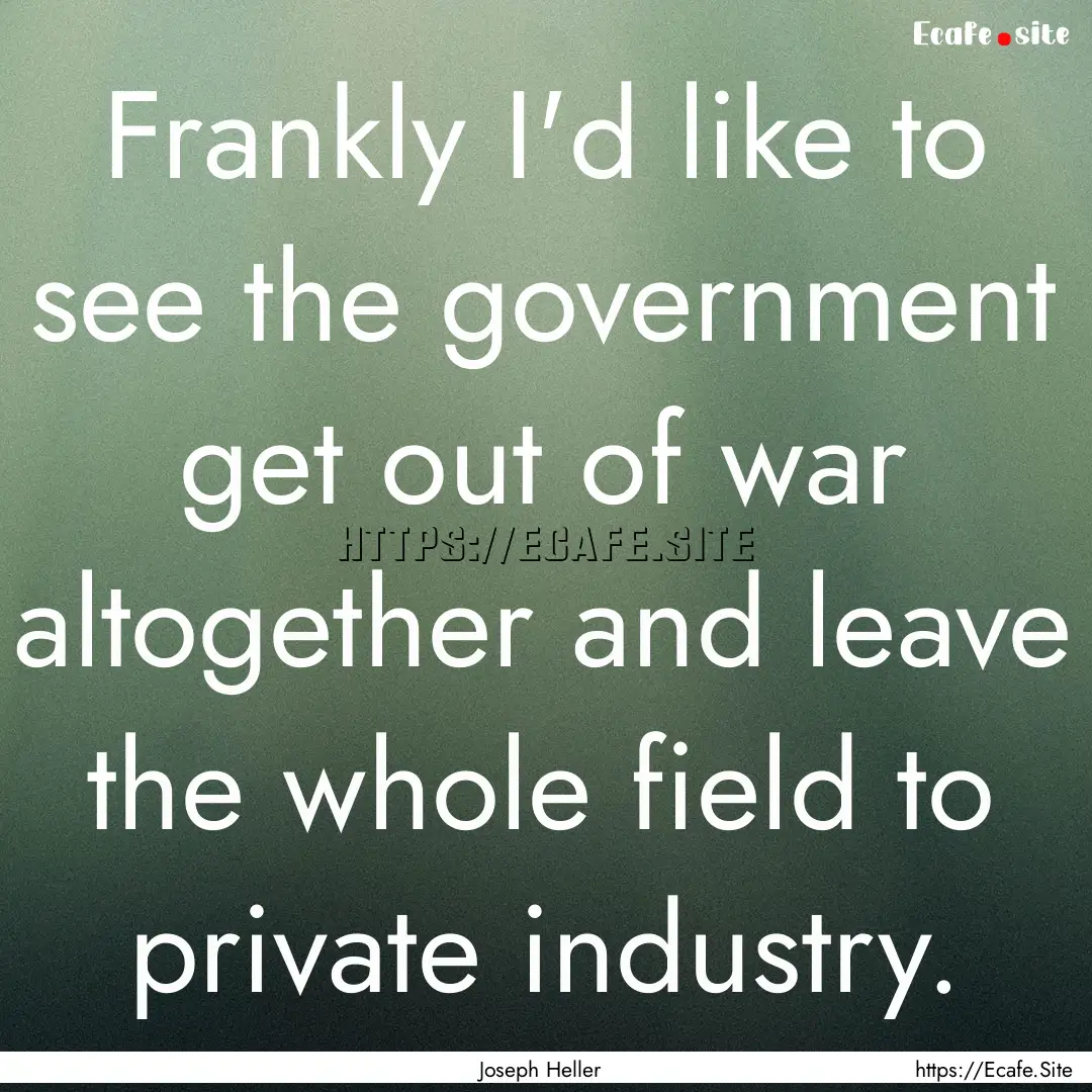 Frankly I'd like to see the government get.... : Quote by Joseph Heller