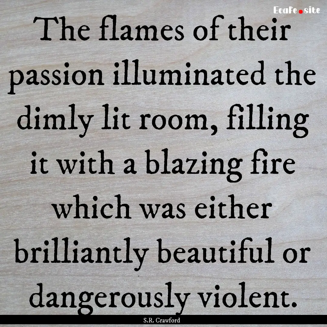 The flames of their passion illuminated the.... : Quote by S.R. Crawford