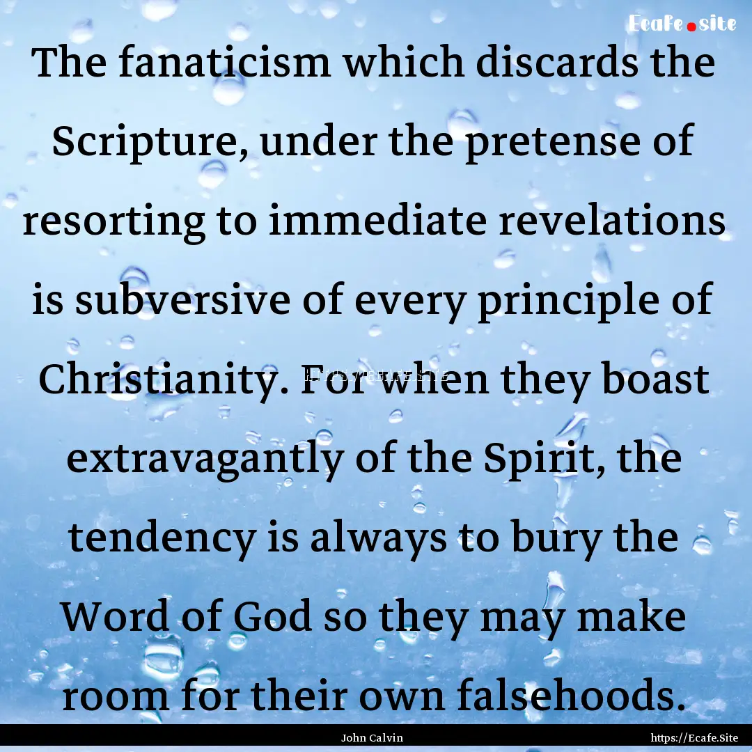 The fanaticism which discards the Scripture,.... : Quote by John Calvin