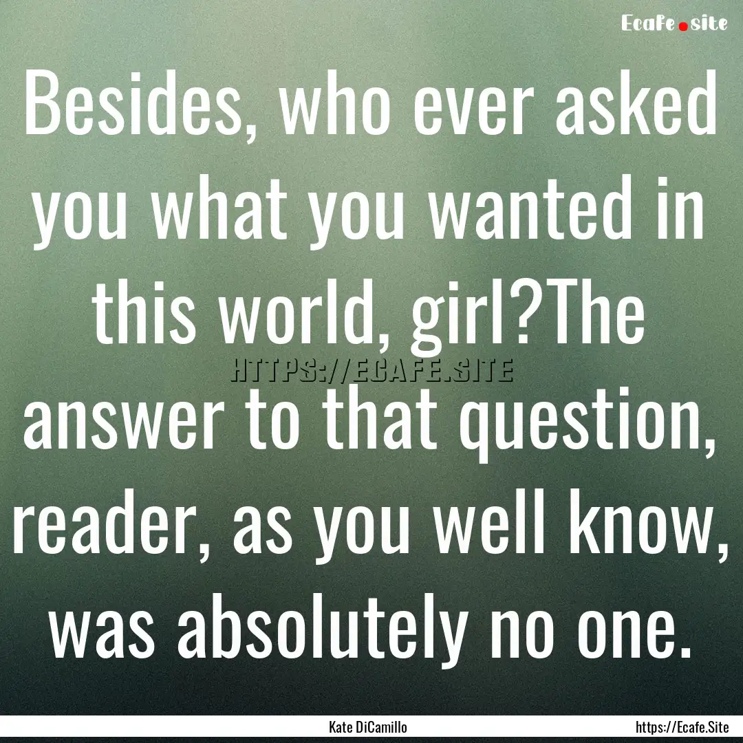 Besides, who ever asked you what you wanted.... : Quote by Kate DiCamillo