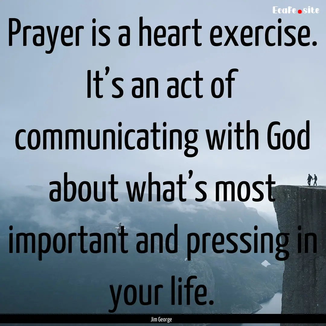 Prayer is a heart exercise. It’s an act.... : Quote by Jim George