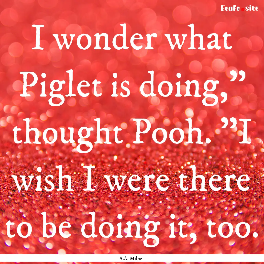 I wonder what Piglet is doing,