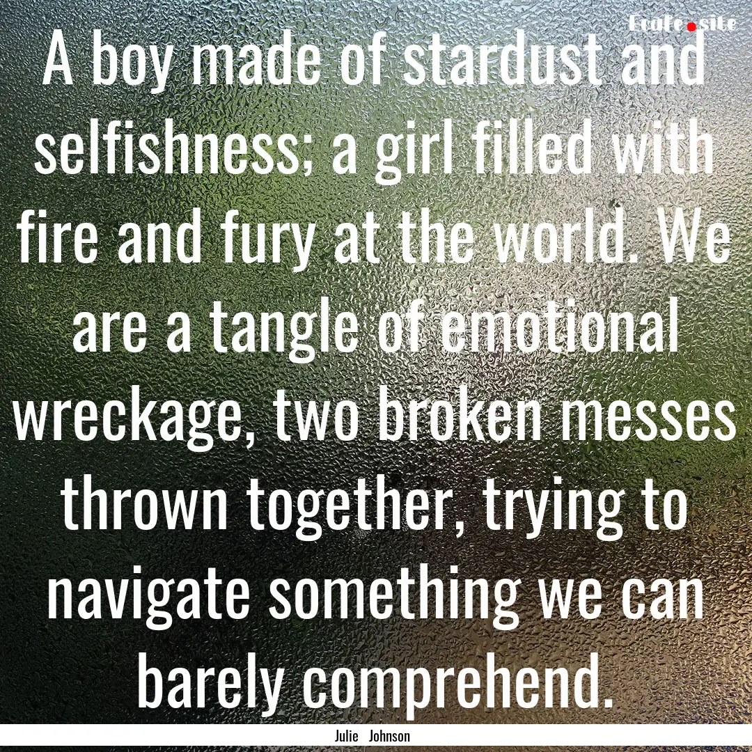 A boy made of stardust and selfishness; a.... : Quote by Julie Johnson