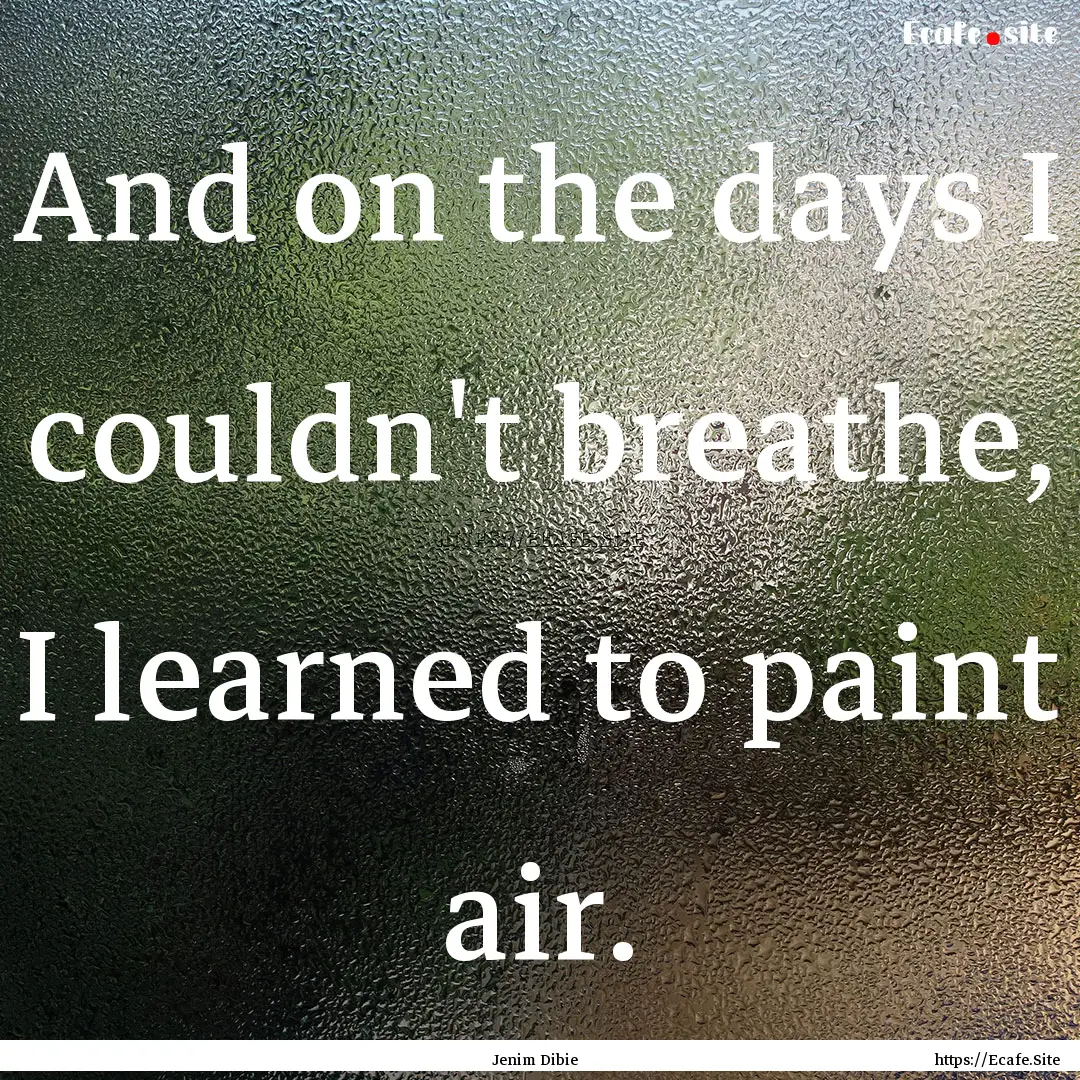 And on the days I couldn't breathe, I learned.... : Quote by Jenim Dibie