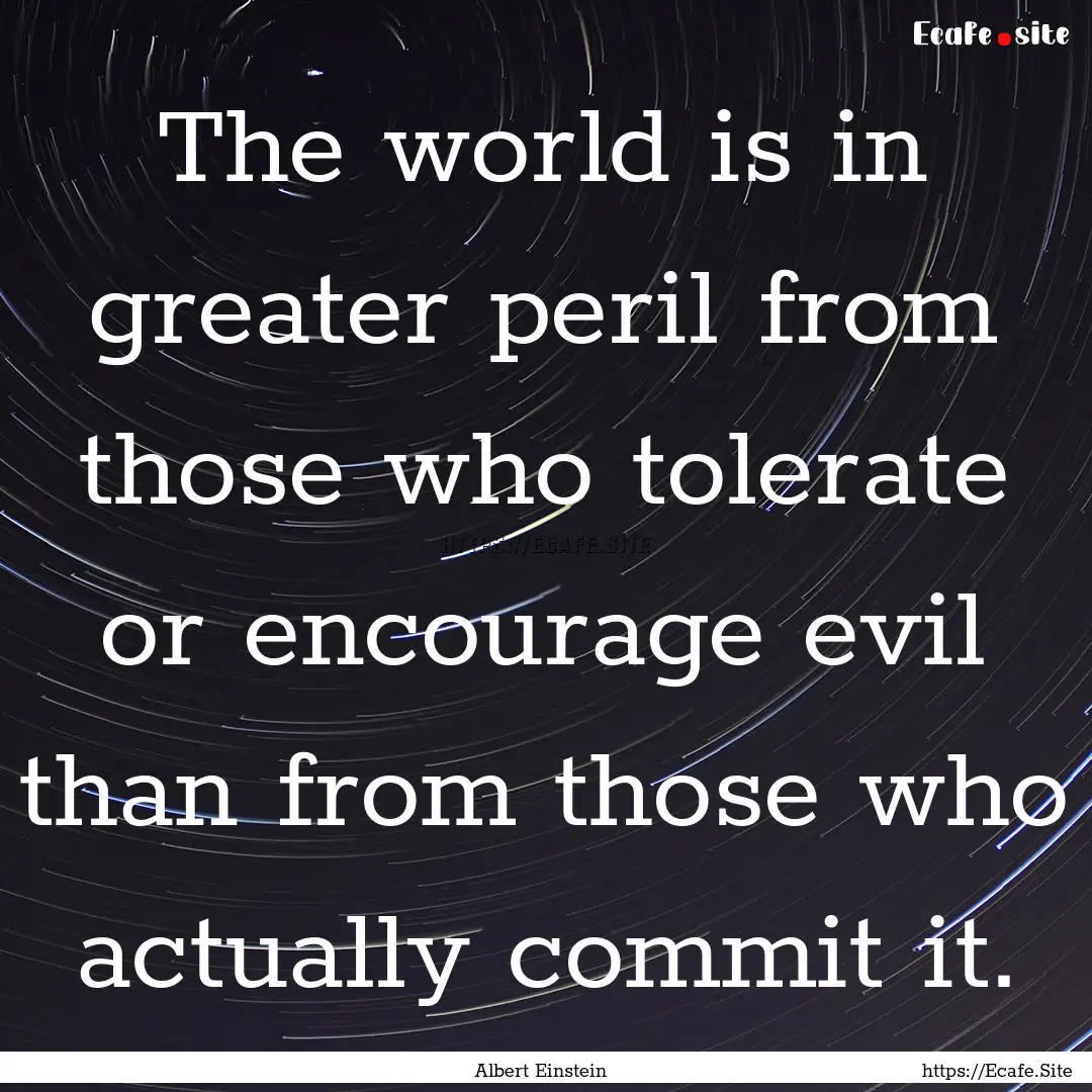 The world is in greater peril from those.... : Quote by Albert Einstein