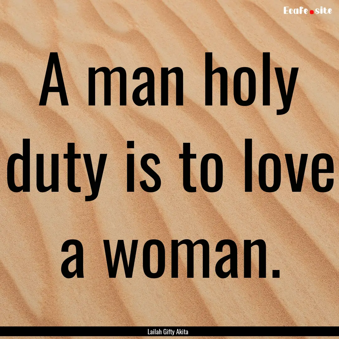 A man holy duty is to love a woman. : Quote by Lailah Gifty Akita