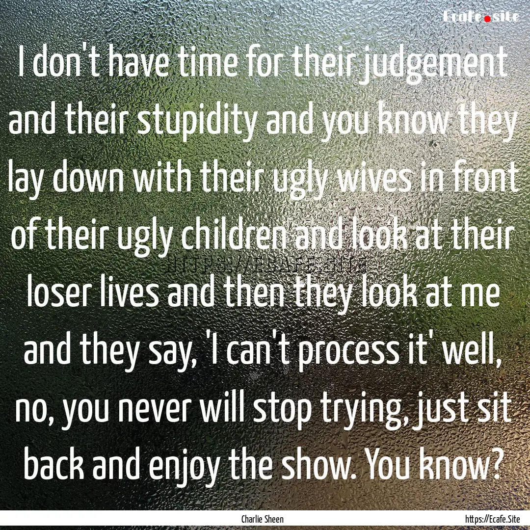 I don't have time for their judgement and.... : Quote by Charlie Sheen