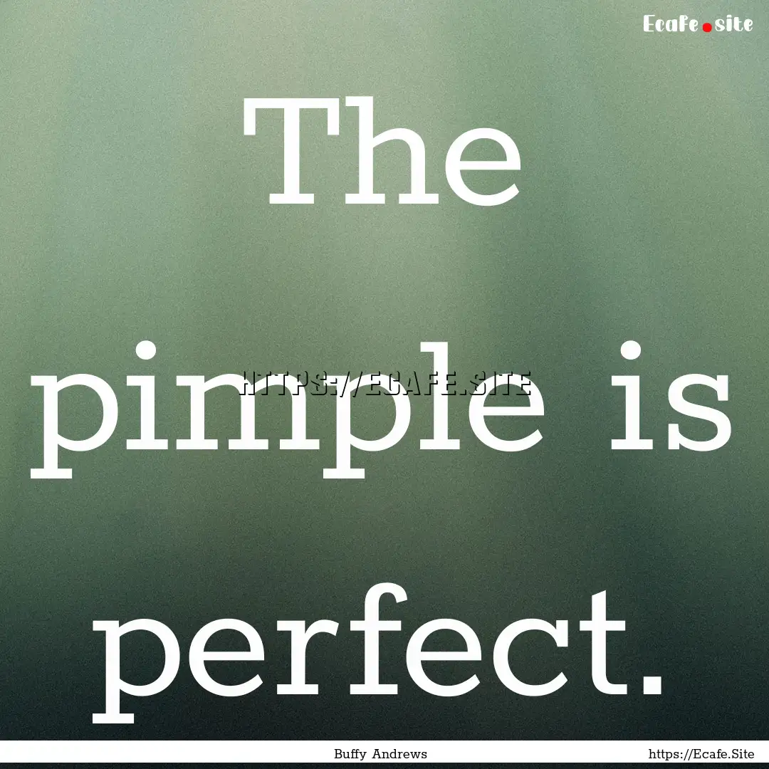 The pimple is perfect. : Quote by Buffy Andrews