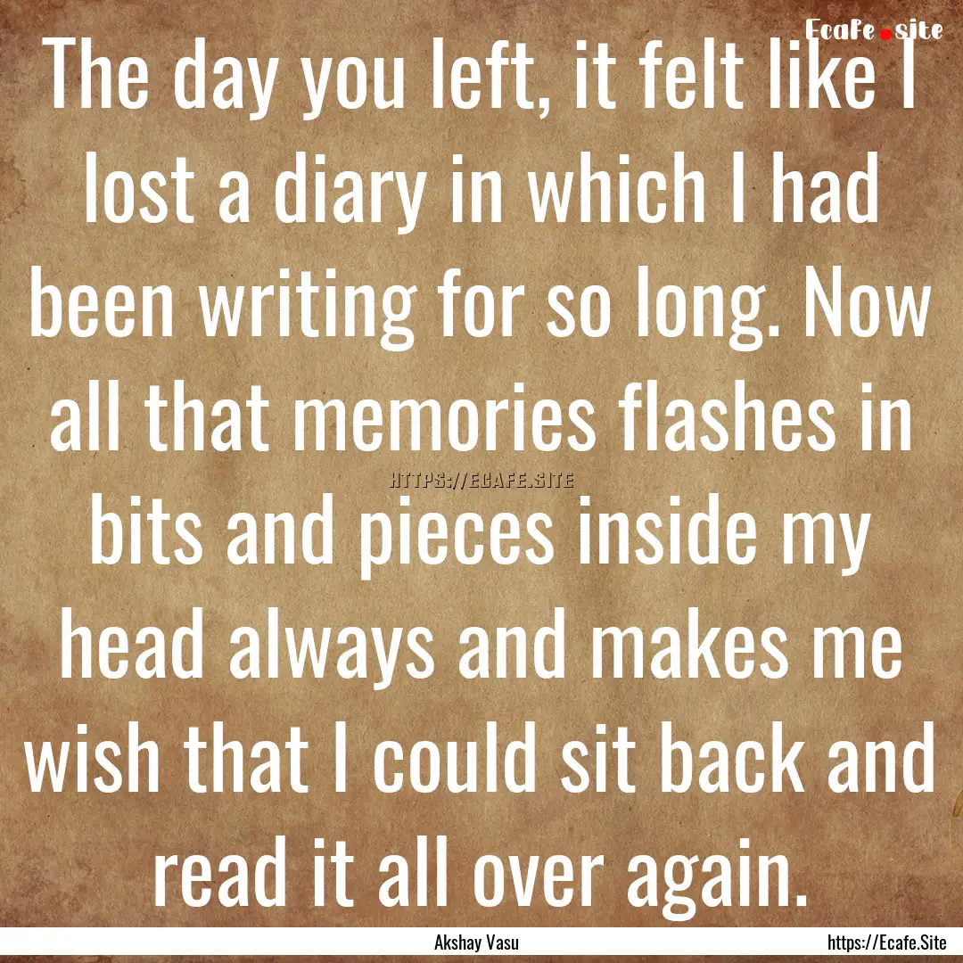 The day you left, it felt like I lost a diary.... : Quote by Akshay Vasu