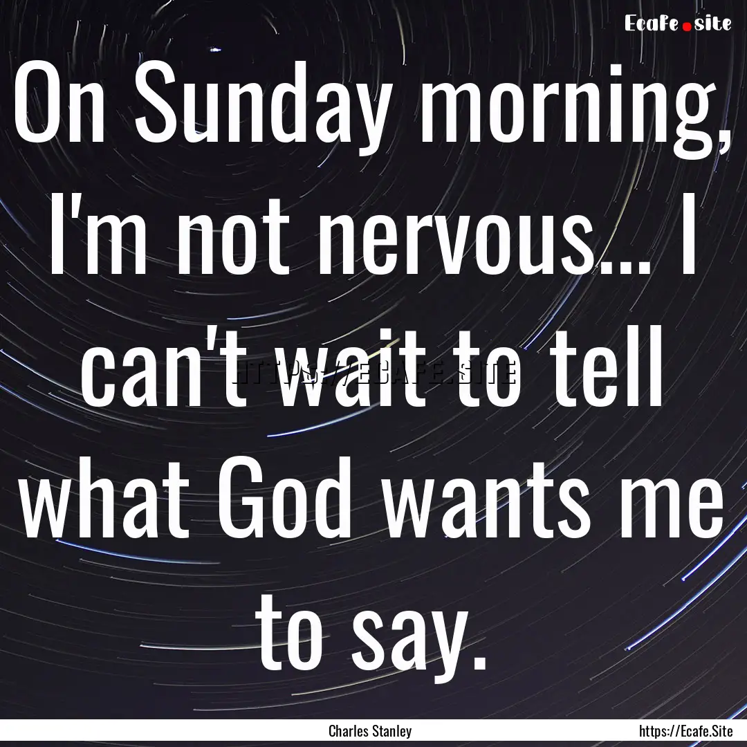 On Sunday morning, I'm not nervous... I can't.... : Quote by Charles Stanley