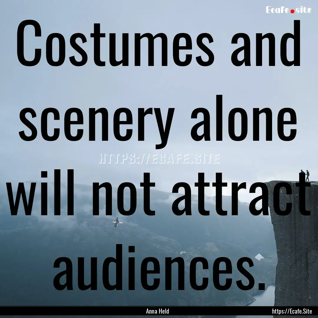 Costumes and scenery alone will not attract.... : Quote by Anna Held