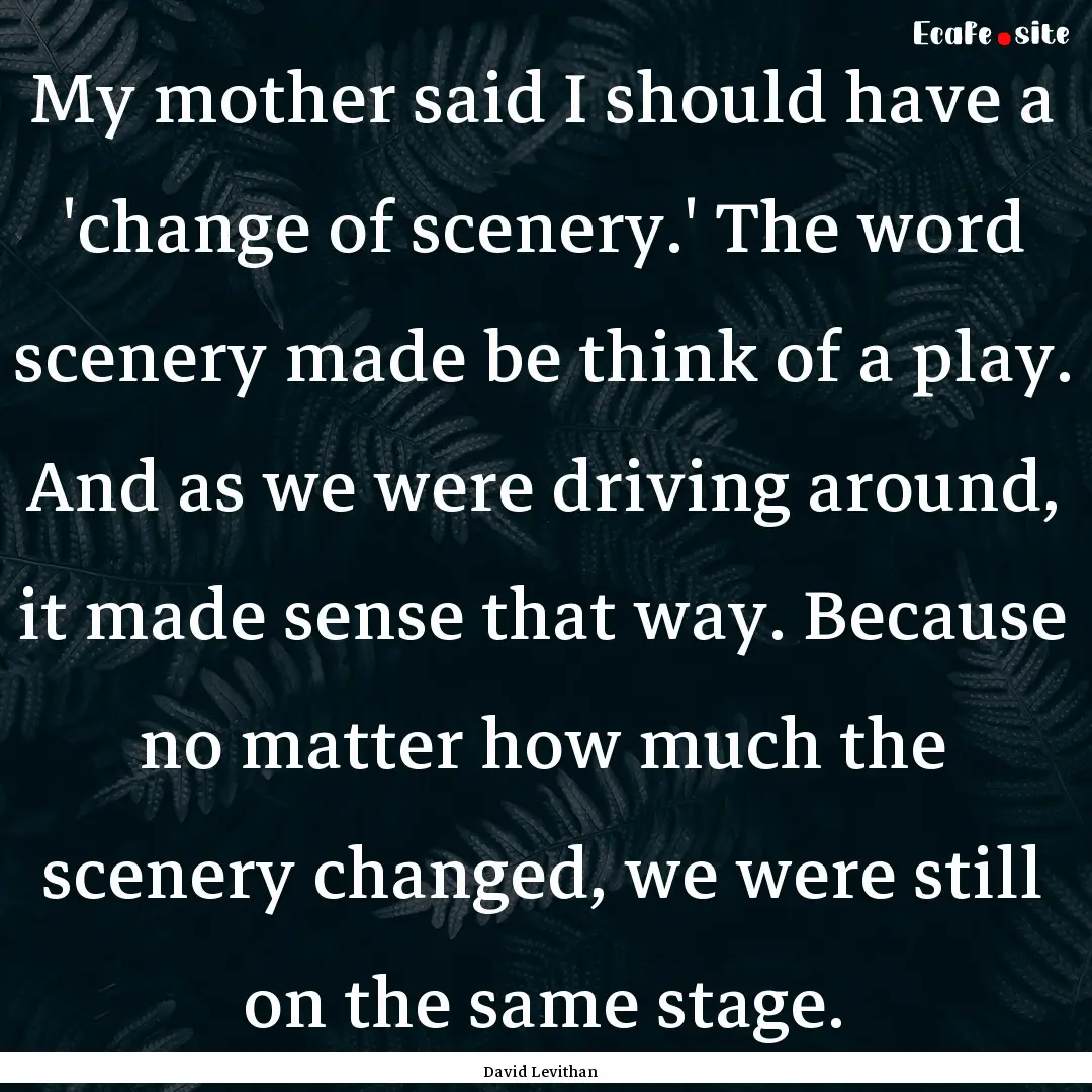 My mother said I should have a 'change of.... : Quote by David Levithan