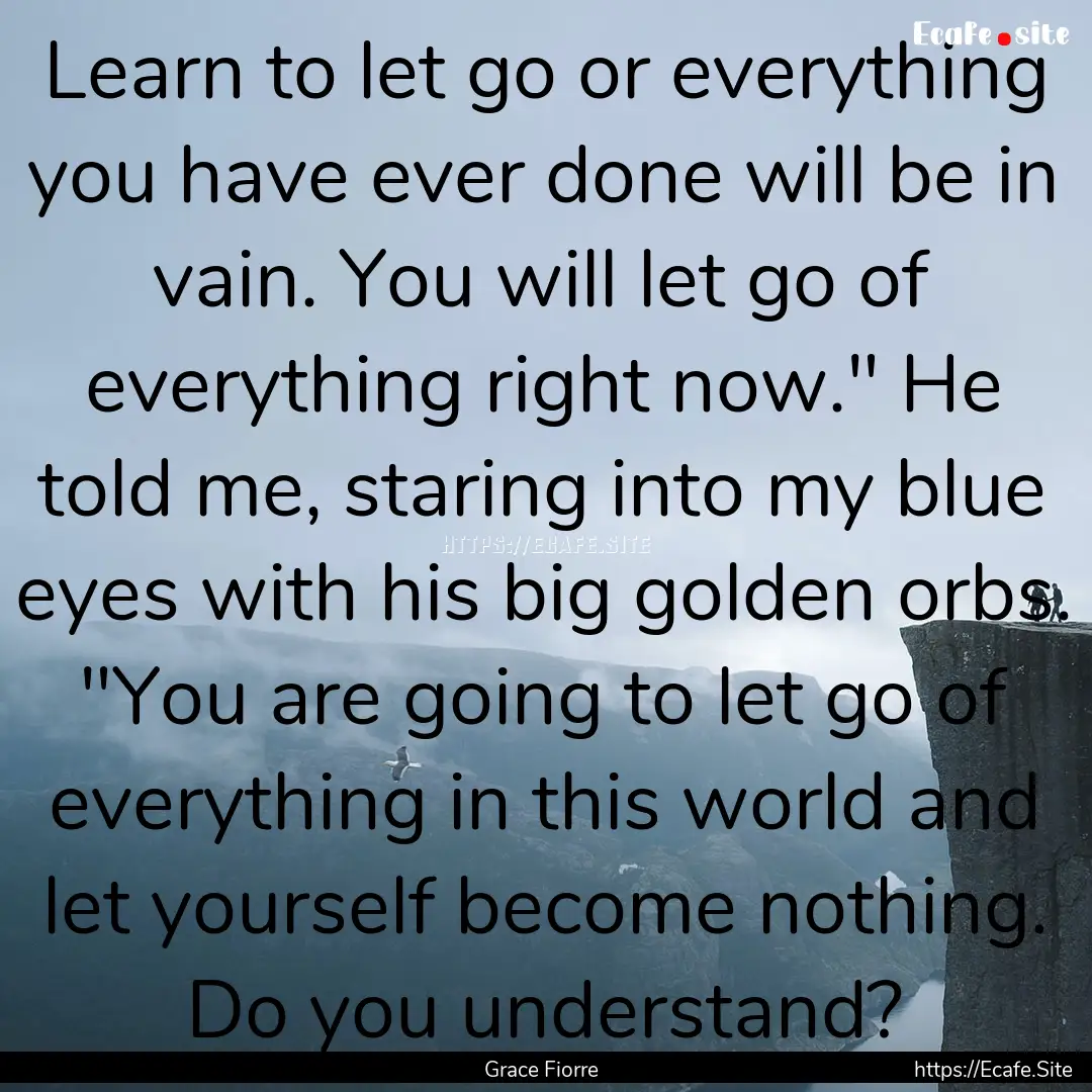 Learn to let go or everything you have ever.... : Quote by Grace Fiorre