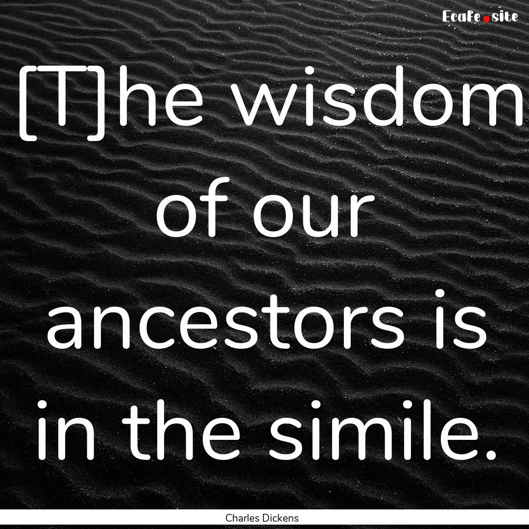 [T]he wisdom of our ancestors is in the simile..... : Quote by Charles Dickens