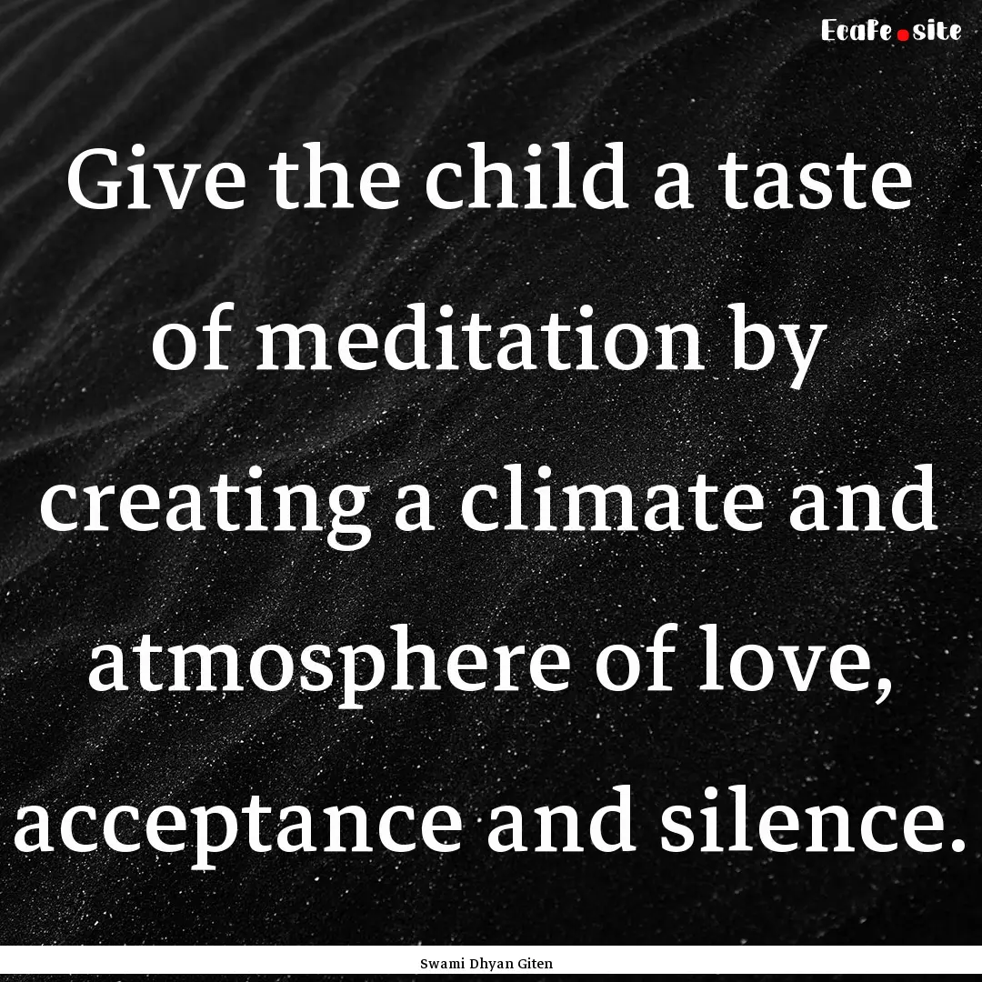 Give the child a taste of meditation by creating.... : Quote by Swami Dhyan Giten