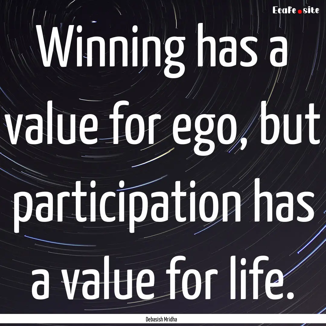 Winning has a value for ego, but participation.... : Quote by Debasish Mridha