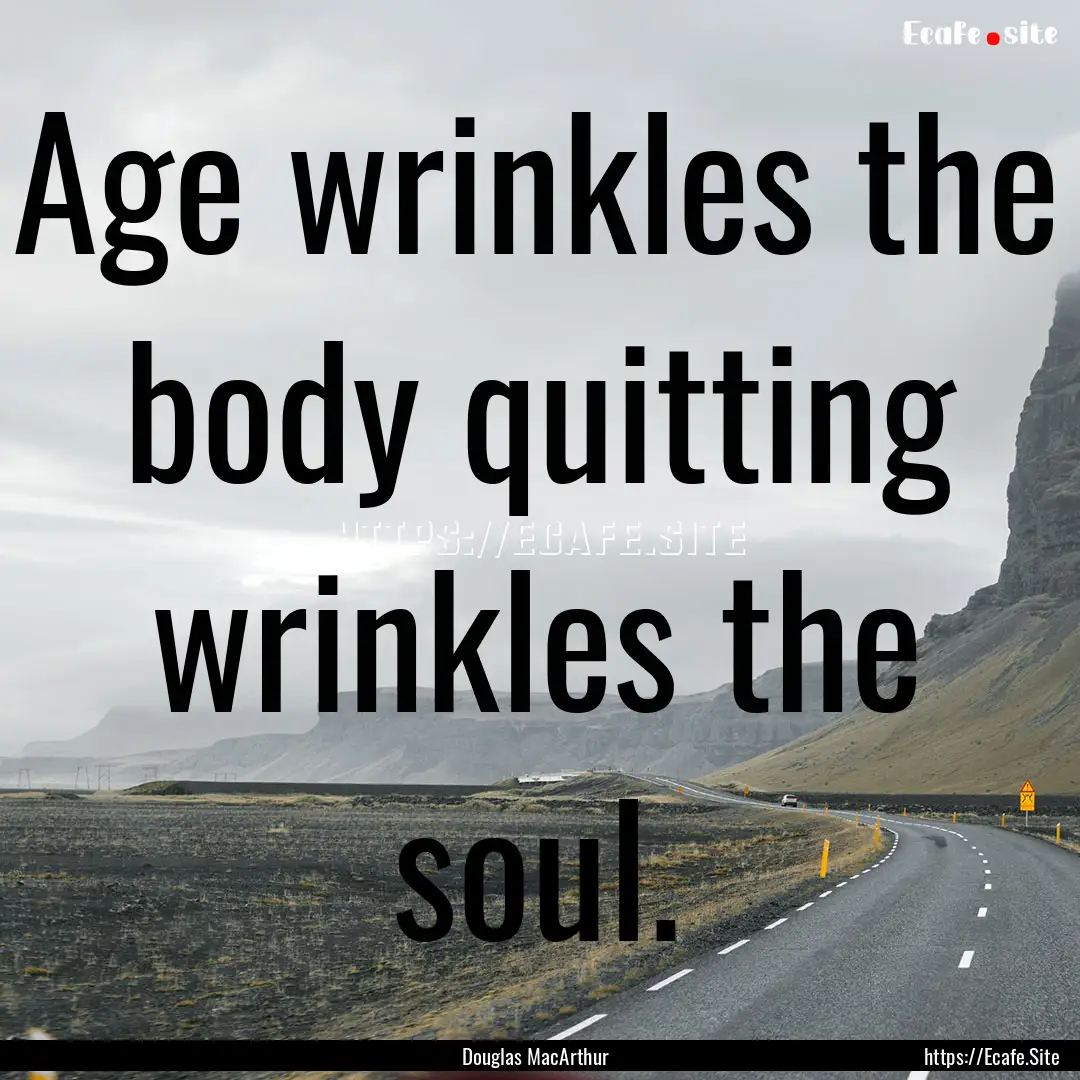 Age wrinkles the body quitting wrinkles the.... : Quote by Douglas MacArthur