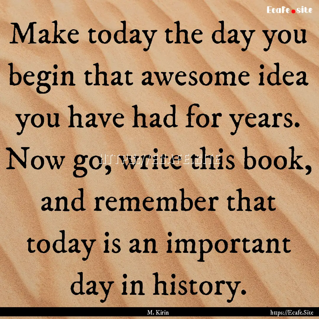 Make today the day you begin that awesome.... : Quote by M. Kirin