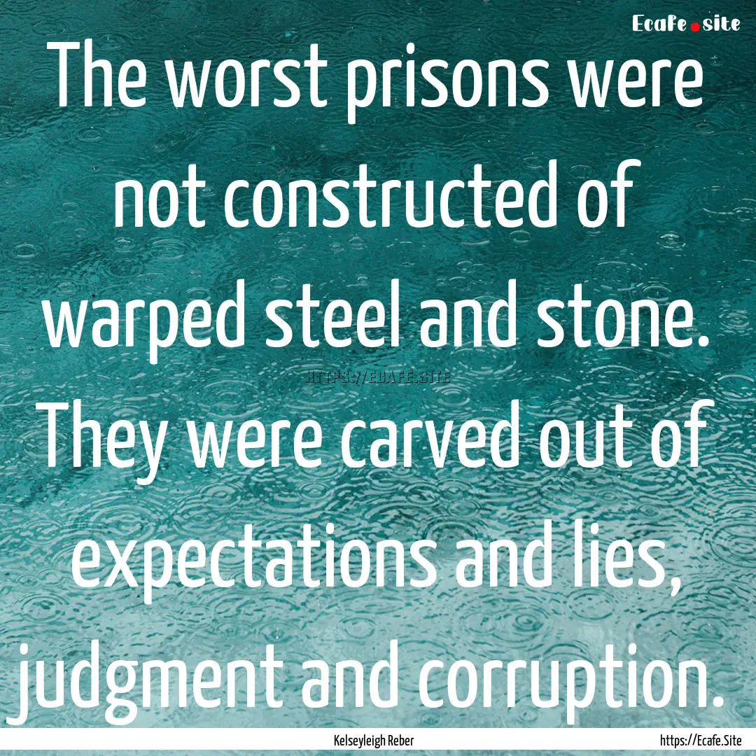 The worst prisons were not constructed of.... : Quote by Kelseyleigh Reber