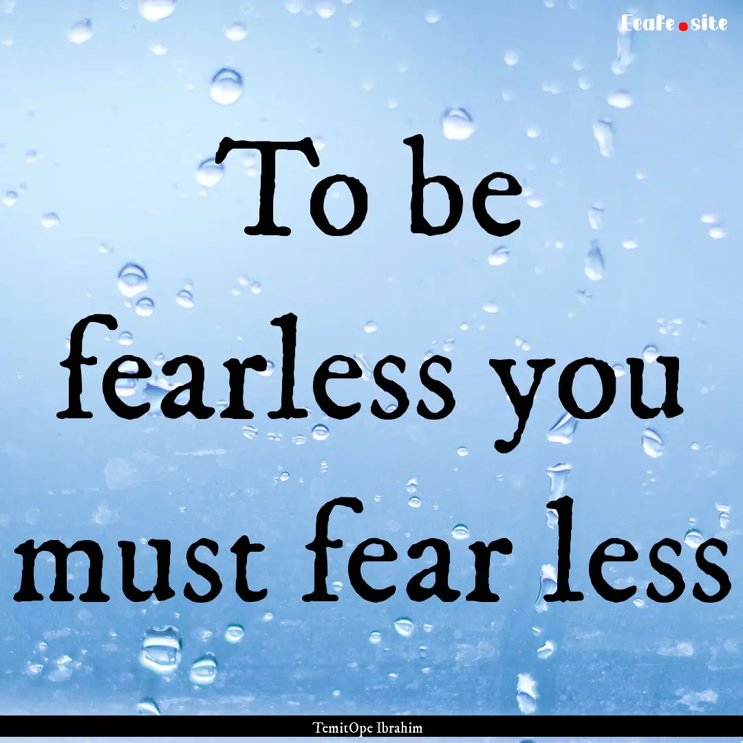 To be fearless you must fear less : Quote by TemitOpe Ibrahim