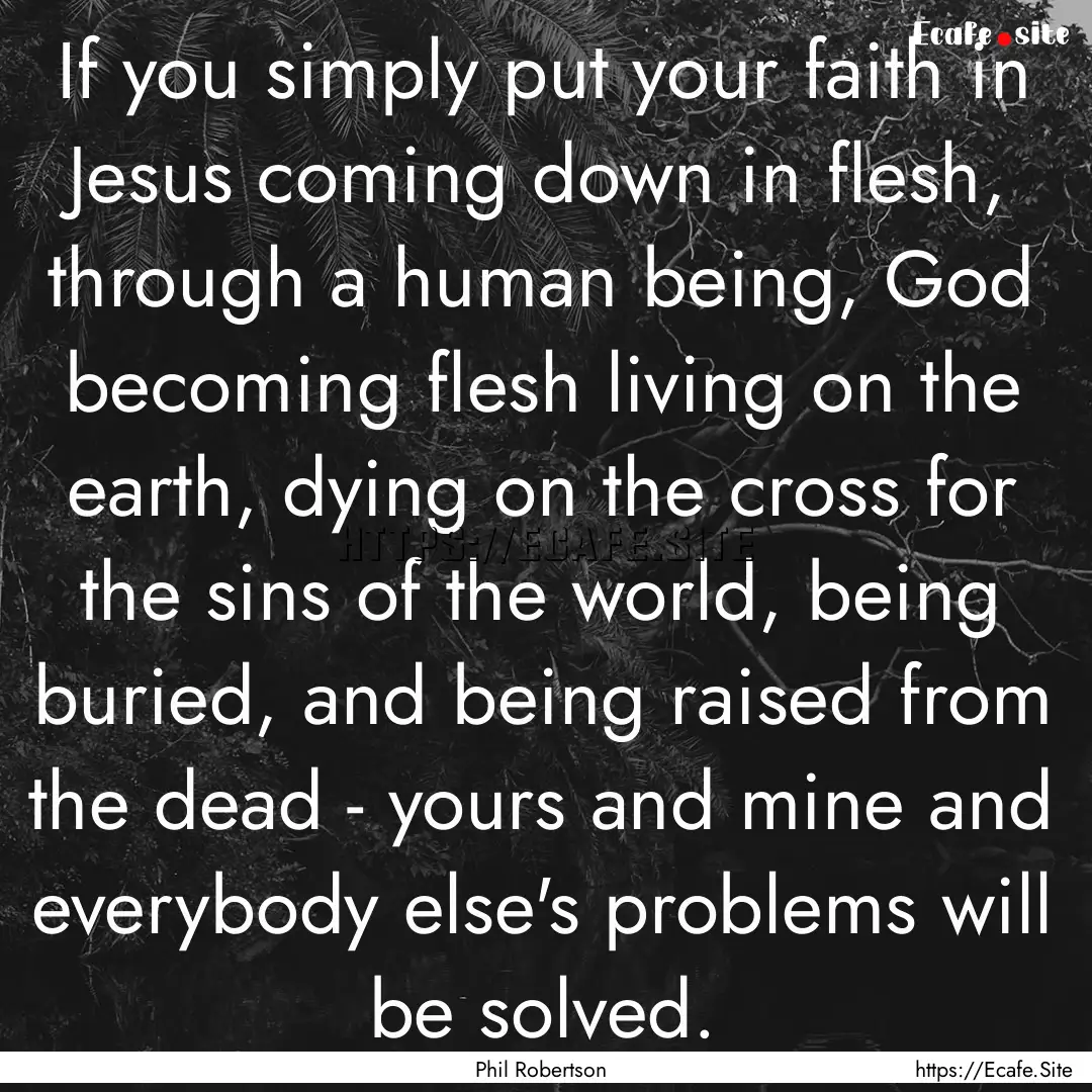 If you simply put your faith in Jesus coming.... : Quote by Phil Robertson