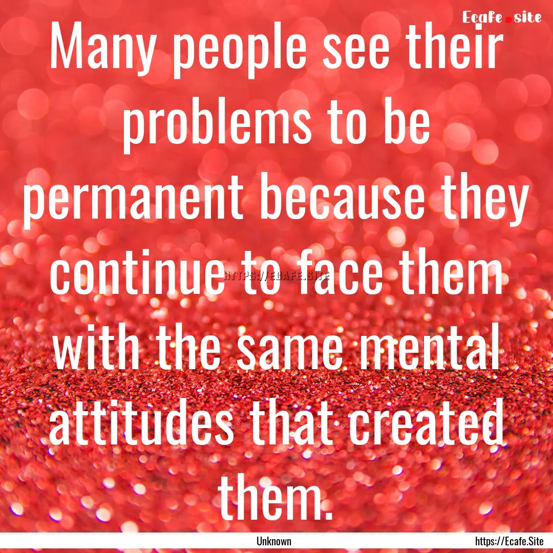 Many people see their problems to be permanent.... : Quote by Unknown