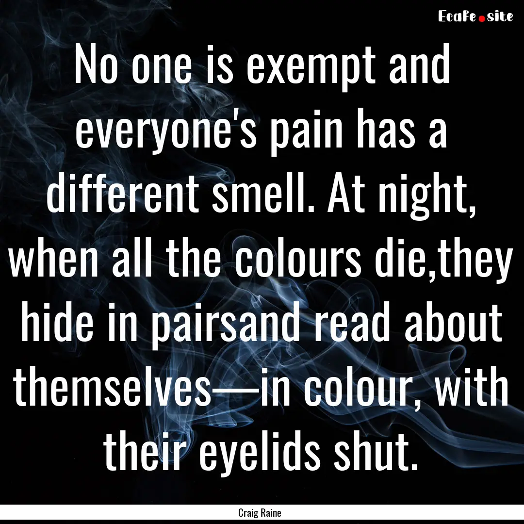 No one is exempt and everyone's pain has.... : Quote by Craig Raine