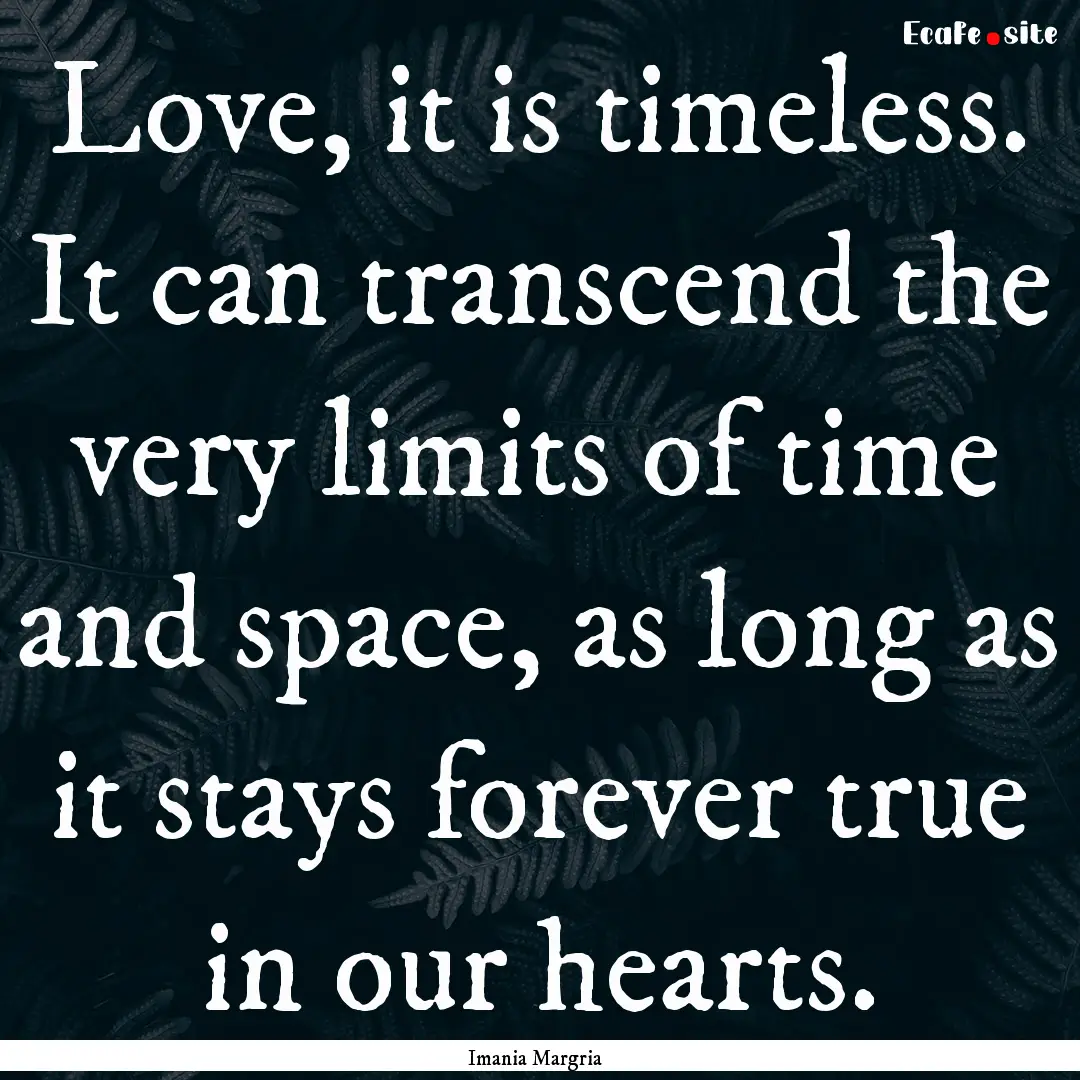 Love, it is timeless. It can transcend the.... : Quote by Imania Margria