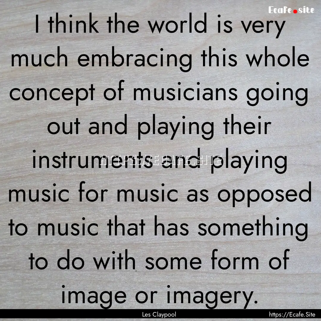 I think the world is very much embracing.... : Quote by Les Claypool