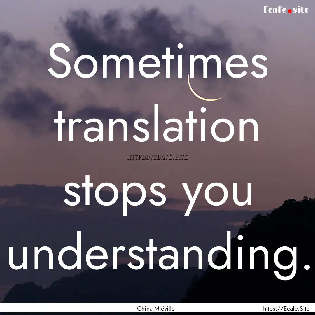 Sometimes translation stops you understanding..... : Quote by China Miéville