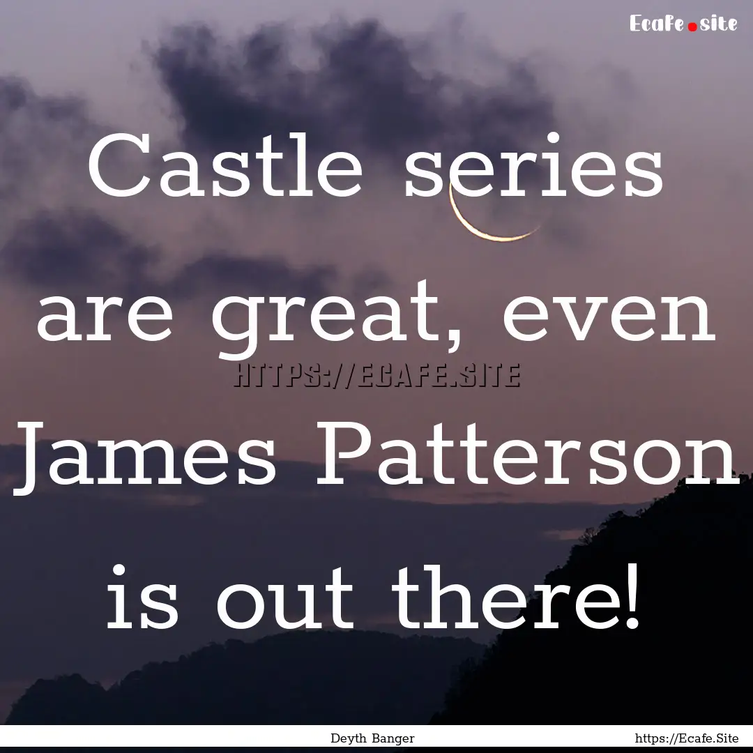 Castle series are great, even James Patterson.... : Quote by Deyth Banger