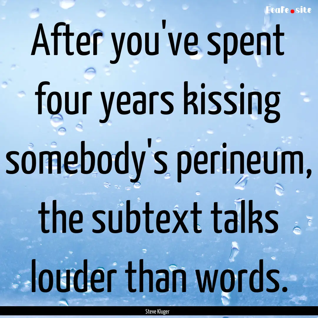 After you've spent four years kissing somebody's.... : Quote by Steve Kluger