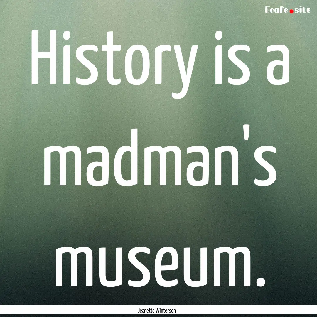 History is a madman's museum. : Quote by Jeanette Winterson