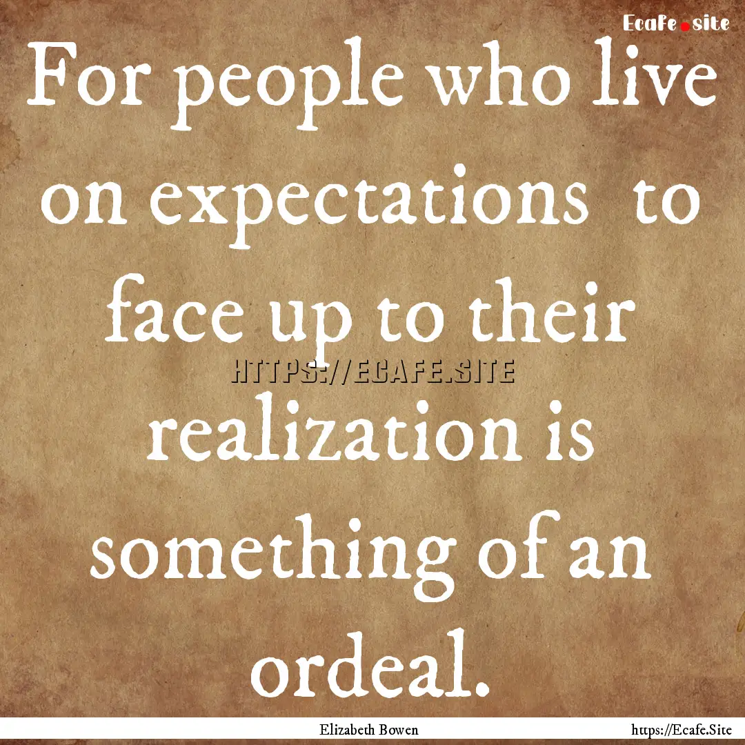 For people who live on expectations to face.... : Quote by Elizabeth Bowen