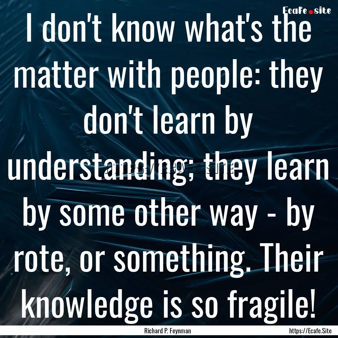 I don't know what's the matter with people:.... : Quote by Richard P. Feynman