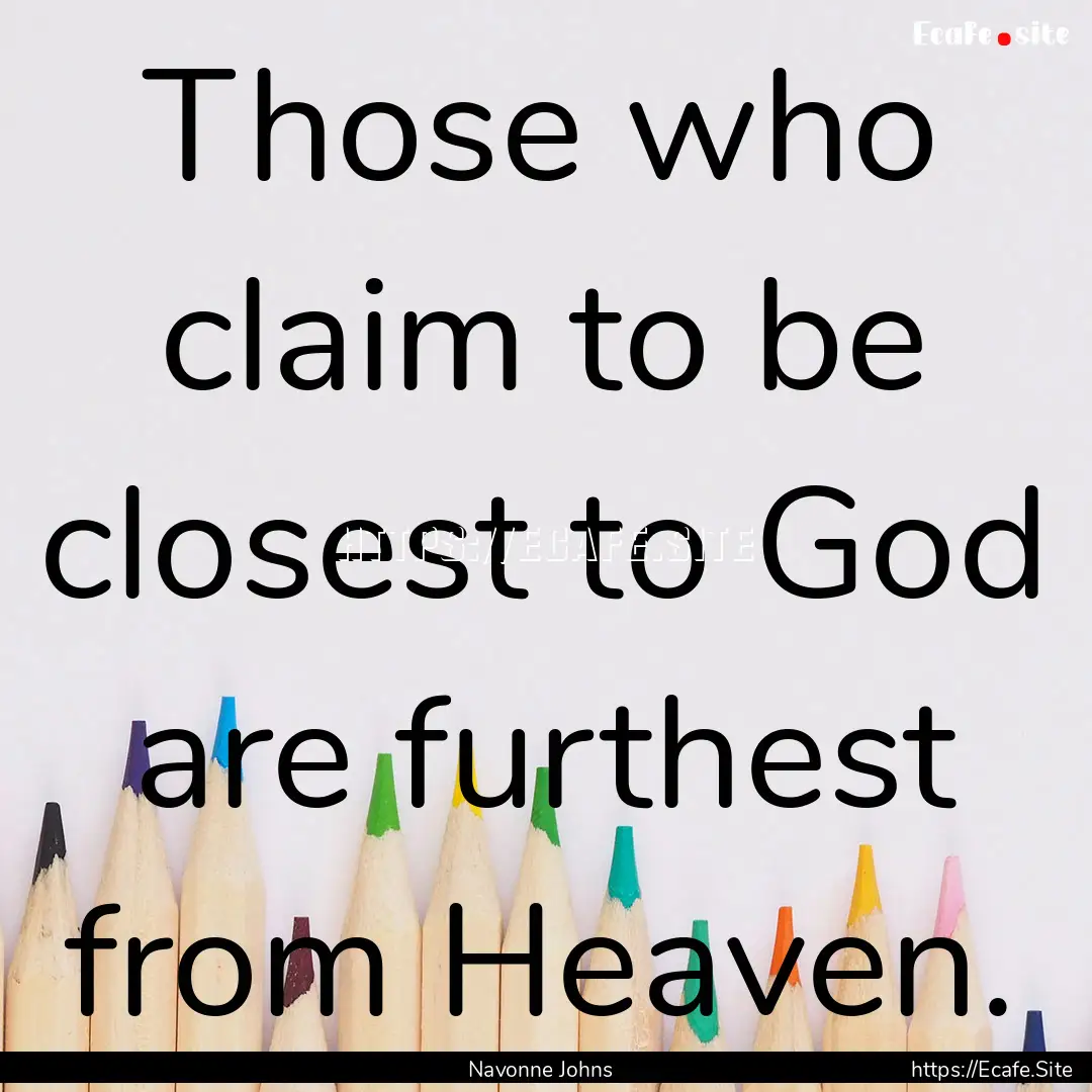 Those who claim to be closest to God are.... : Quote by Navonne Johns