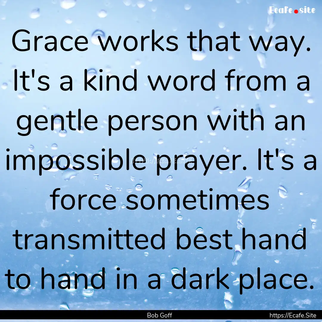 Grace works that way. It's a kind word from.... : Quote by Bob Goff