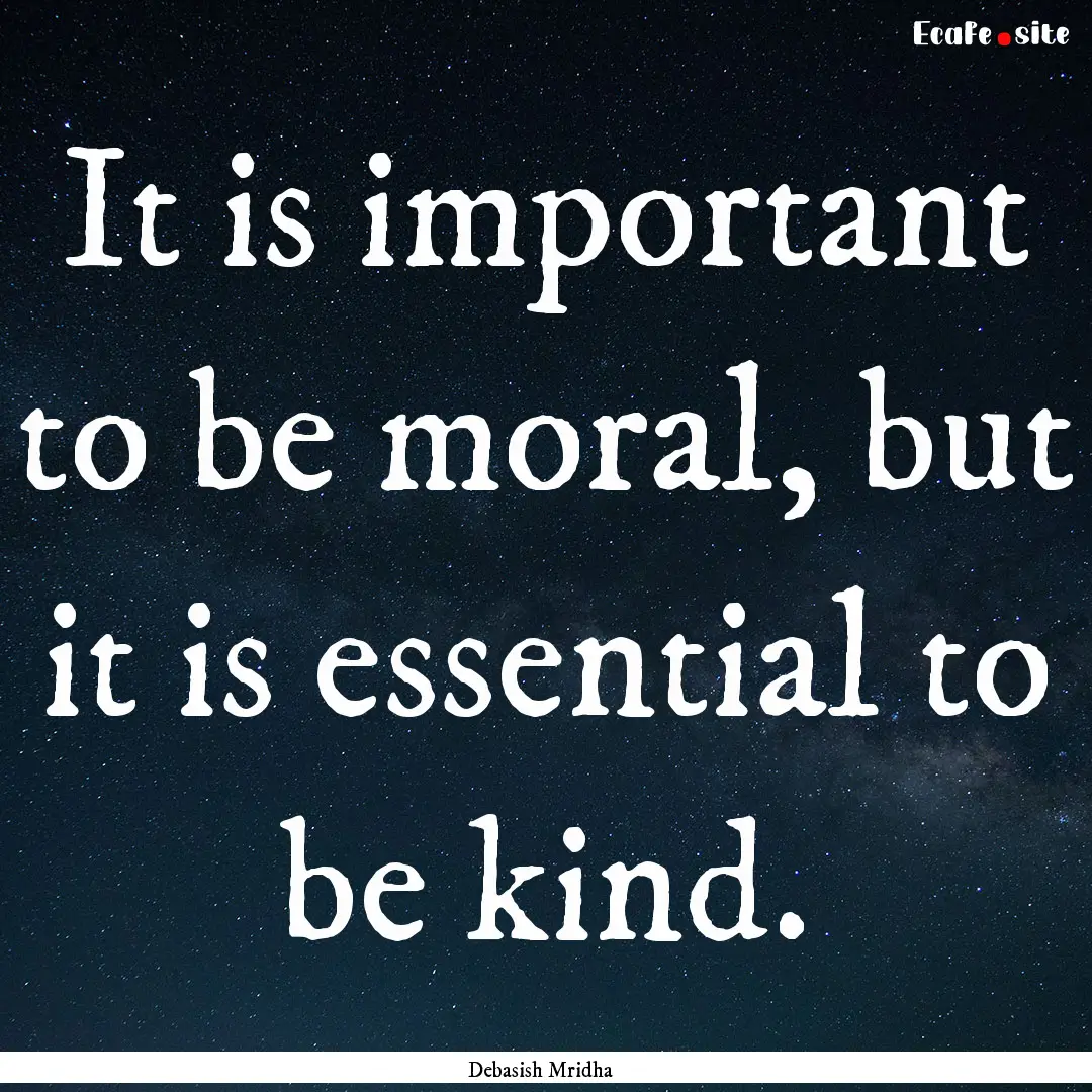 It is important to be moral, but it is essential.... : Quote by Debasish Mridha