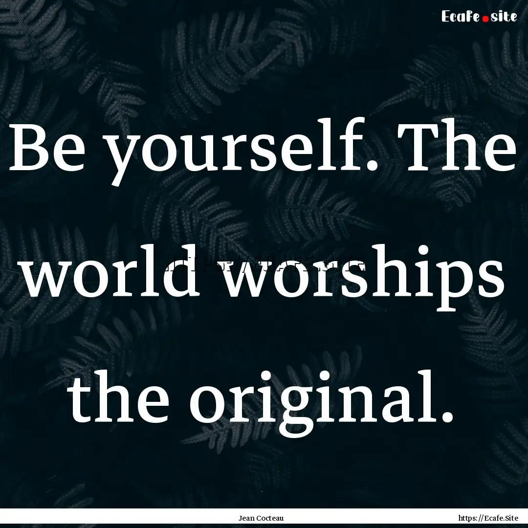 Be yourself. The world worships the original..... : Quote by Jean Cocteau