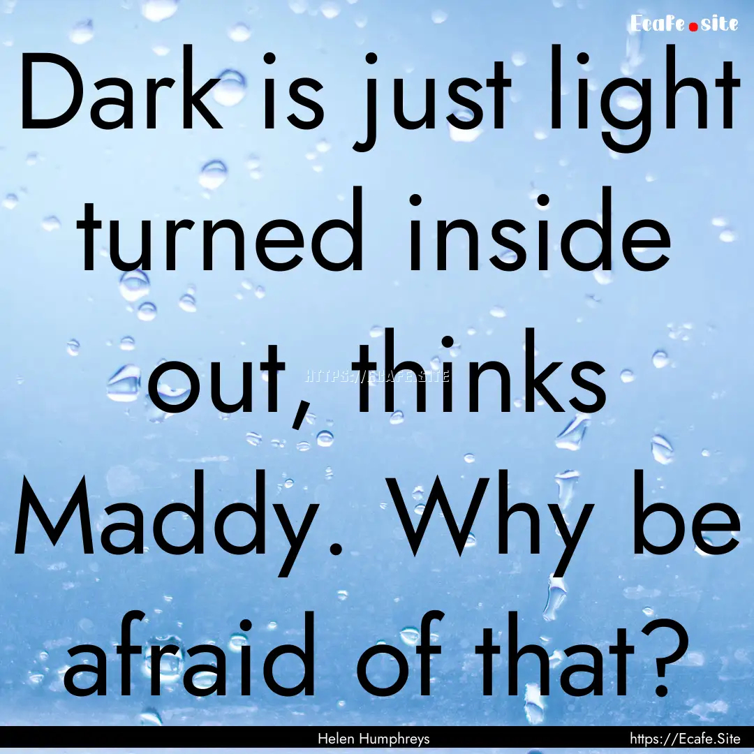 Dark is just light turned inside out, thinks.... : Quote by Helen Humphreys