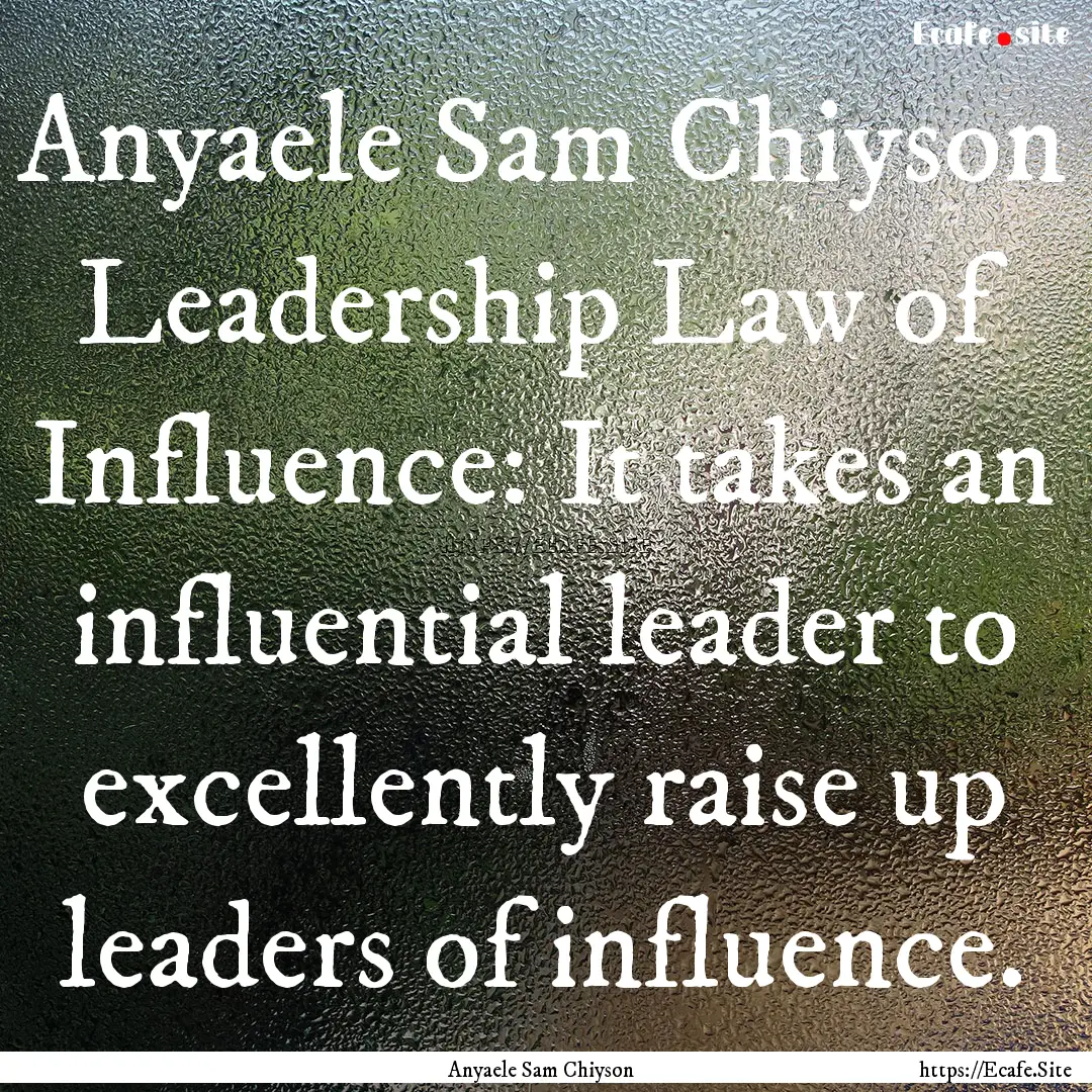 Anyaele Sam Chiyson Leadership Law of Influence:.... : Quote by Anyaele Sam Chiyson