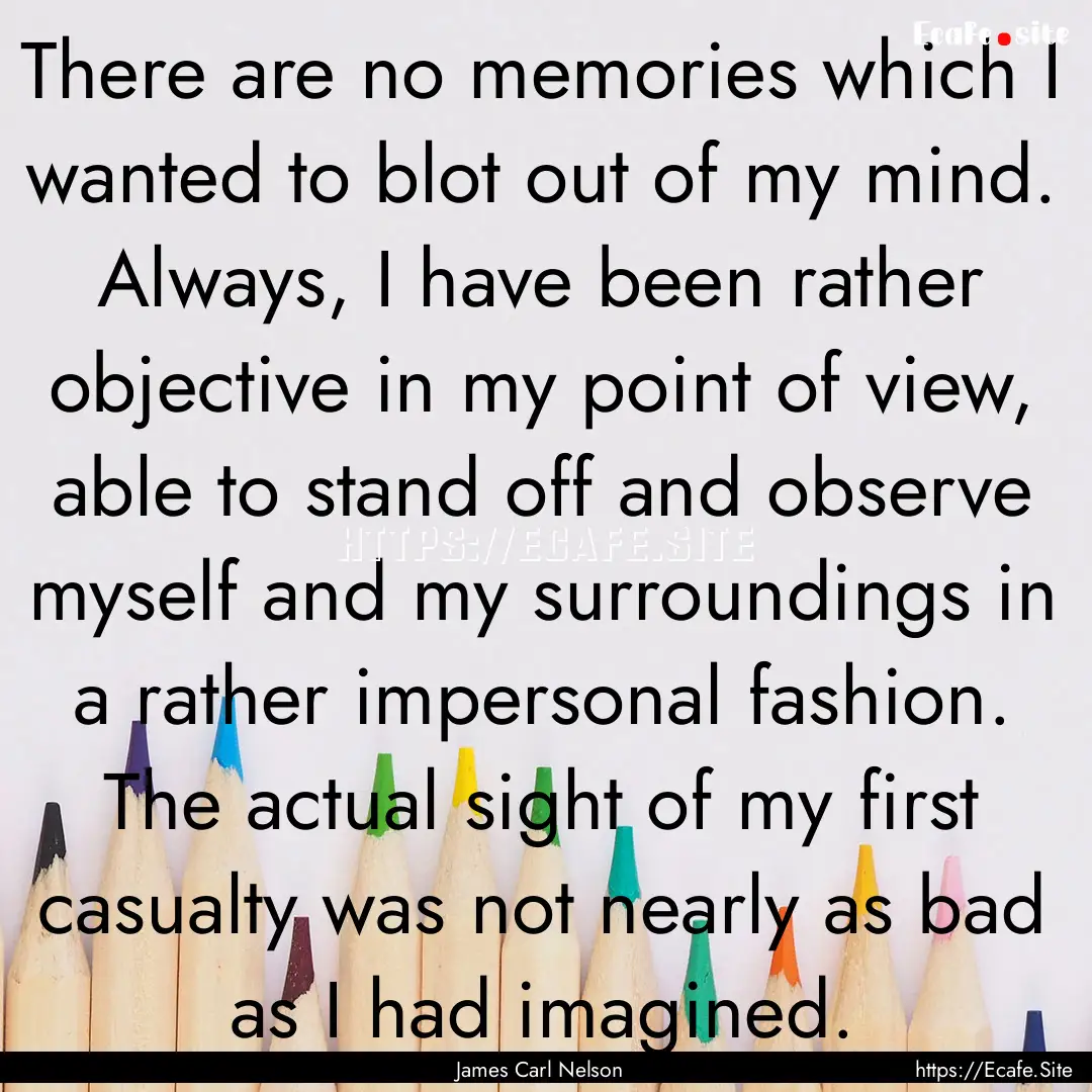 There are no memories which I wanted to blot.... : Quote by James Carl Nelson