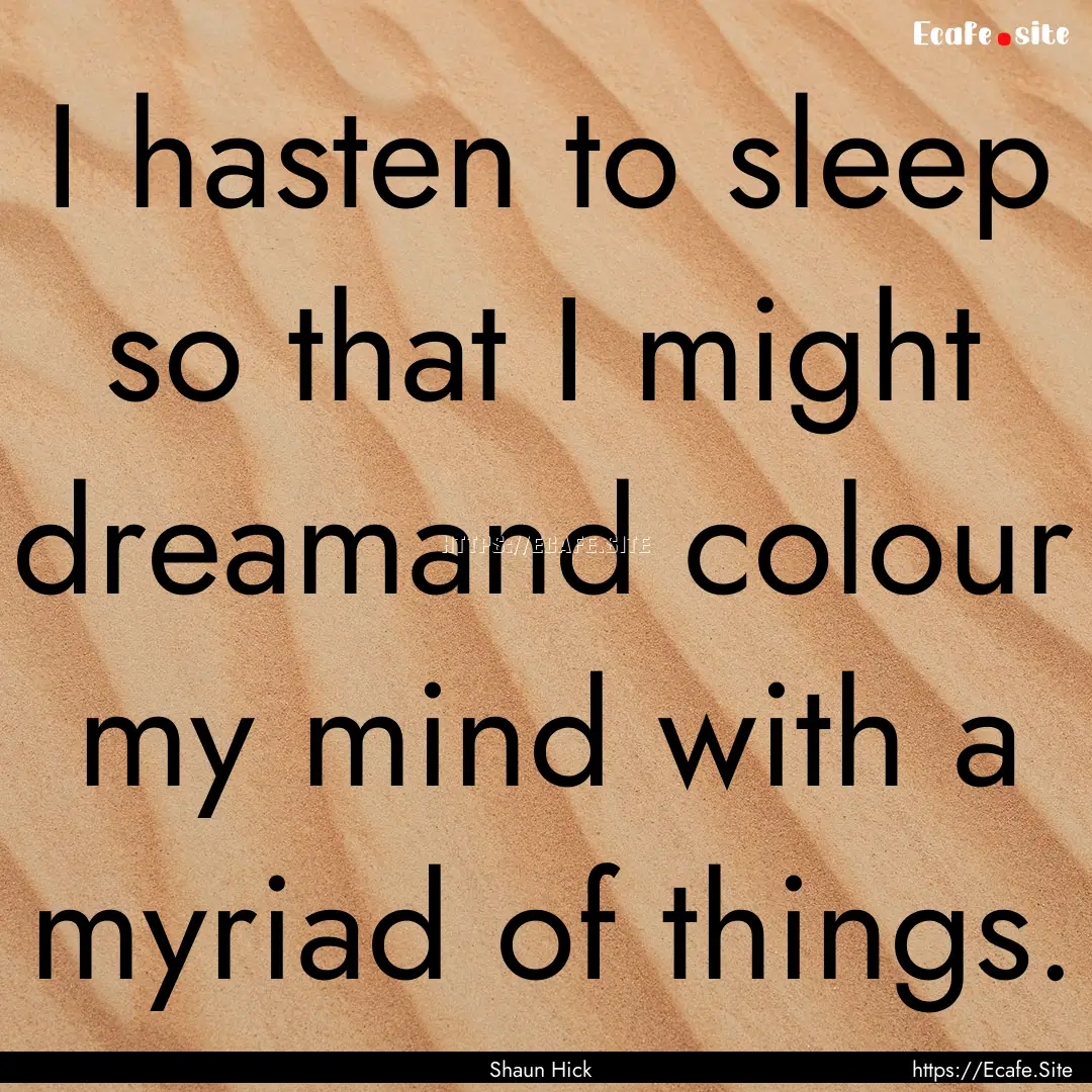 I hasten to sleep so that I might dreamand.... : Quote by Shaun Hick