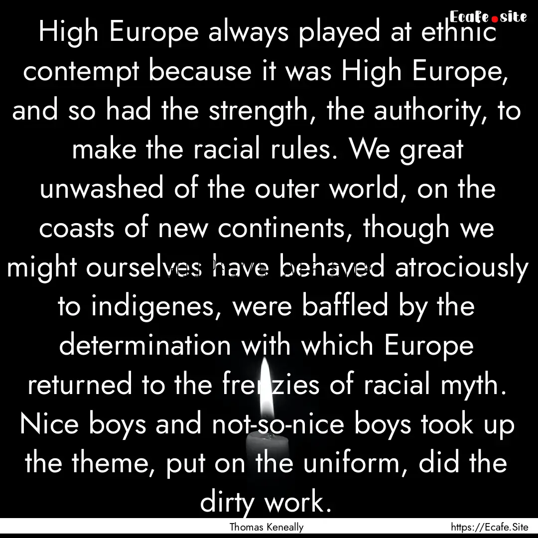 High Europe always played at ethnic contempt.... : Quote by Thomas Keneally