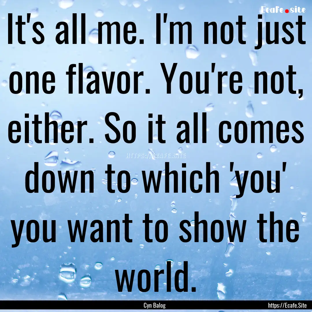 It's all me. I'm not just one flavor. You're.... : Quote by Cyn Balog