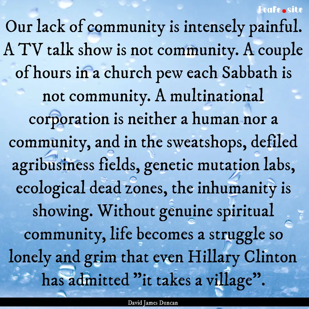 Our lack of community is intensely painful..... : Quote by David James Duncan