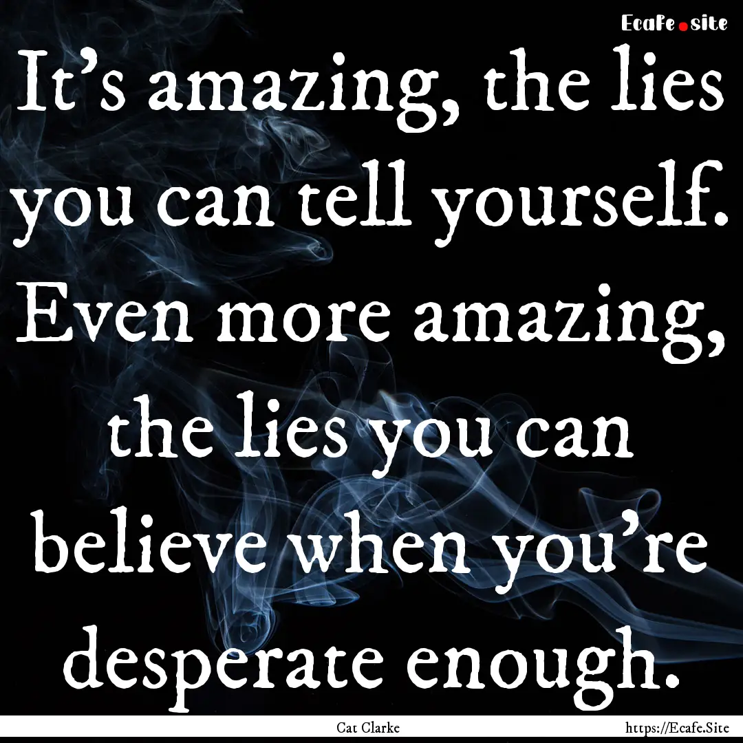 It’s amazing, the lies you can tell yourself..... : Quote by Cat Clarke