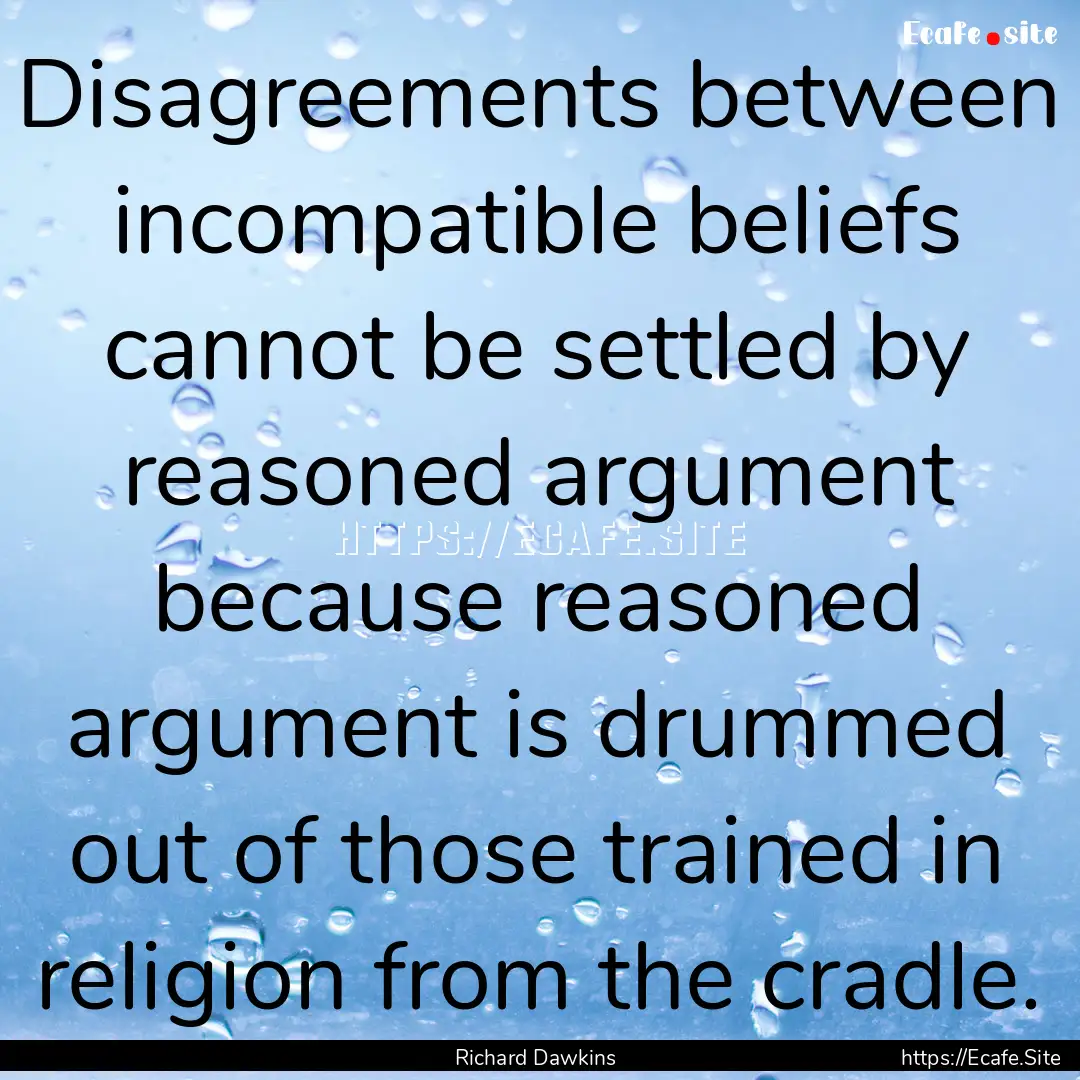 Disagreements between incompatible beliefs.... : Quote by Richard Dawkins