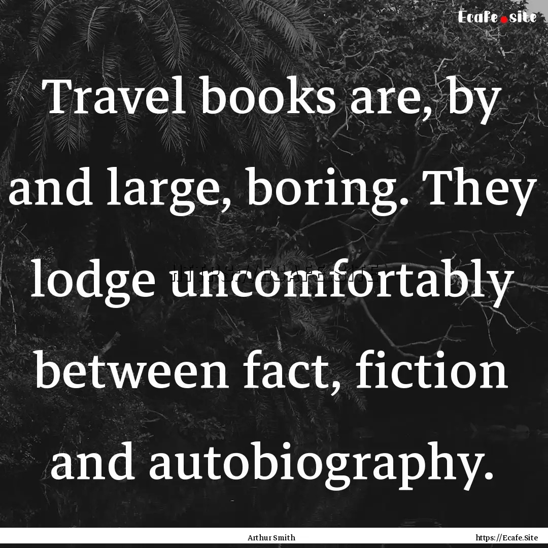 Travel books are, by and large, boring. They.... : Quote by Arthur Smith